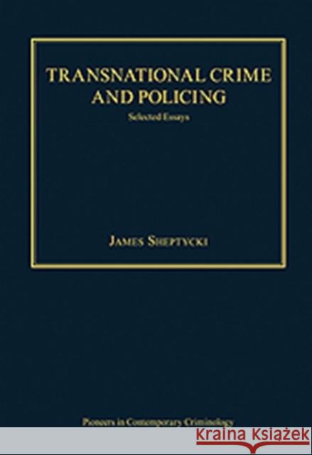 Transnational Crime and Policing: Selected Essays Sheptycki, James 9780754629252 Ashgate Publishing Limited - książka