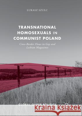 Transnational Homosexuals in Communist Poland: Cross-Border Flows in Gay and Lesbian Magazines Szulc, Lukasz 9783319865058 Palgrave MacMillan - książka