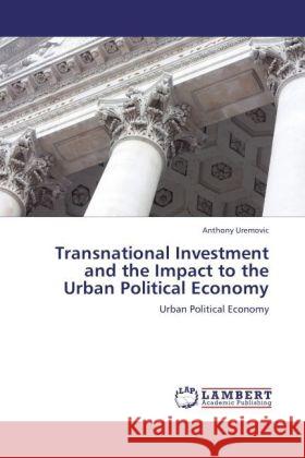 Transnational Investment and the Impact to the Urban Political Economy Uremovic, Anthony 9783847330615 LAP Lambert Academic Publishing - książka