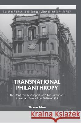 Transnational Philanthropy: The Mond Family's Support for Public Institutions in Western Europe from 1890 to 1938 Adam, Thomas 9783319291260 Palgrave MacMillan - książka
