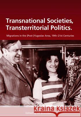 Transnational Societies, Transterritorial Politics: Migrations in the (Post-)Yugoslav Region, 19th -21st Century Brunnbauer, Ulf 9783486591637 Oldenbourg Wissenschaftsverlag - książka