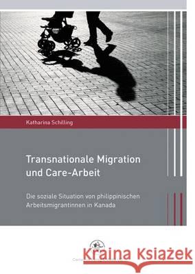 Transnationale Migration Und Care-Arbeit: Die Soziale Situation Von Philippinischen Arbeitsmigrantinnen in Kanada Schilling, Katharina 9783862262298 Centaurus - książka