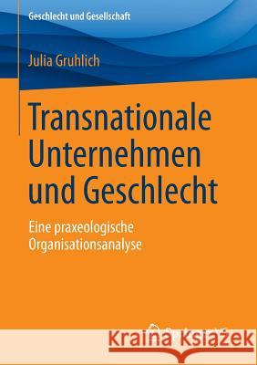 Transnationale Unternehmen Und Geschlecht: Eine Praxeologische Organisationsanalyse Gruhlich, Julia 9783658123352 Springer vs - książka