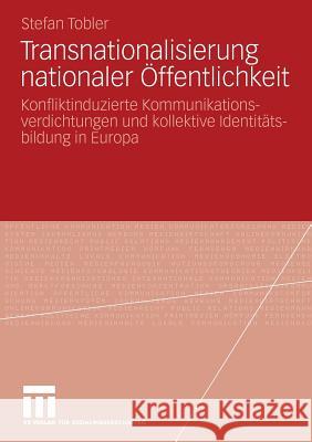 Transnationalisierung Nationaler Öffentlichkeit: Konfliktinduzierte Kommunikationsverdichtungen Und Kollektive Identitätsbildung in Europa Tobler, Stefan 9783531172606 VS Verlag - książka