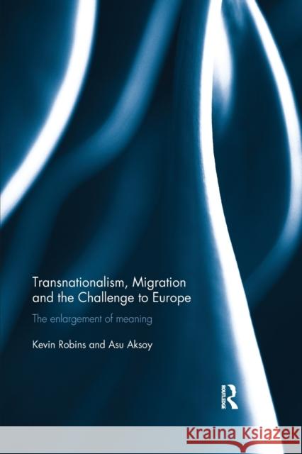 Transnationalism, Migration and the Challenge to Europe: The Enlargement of Meaning Kevin Robins Asu Aksoy 9780367875145 Routledge - książka