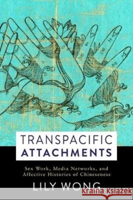 Transpacific Attachments: Sex Work, Media Networks, and Affective Histories of Chineseness Lily Wong 9780231183390 Columbia University Press - książka