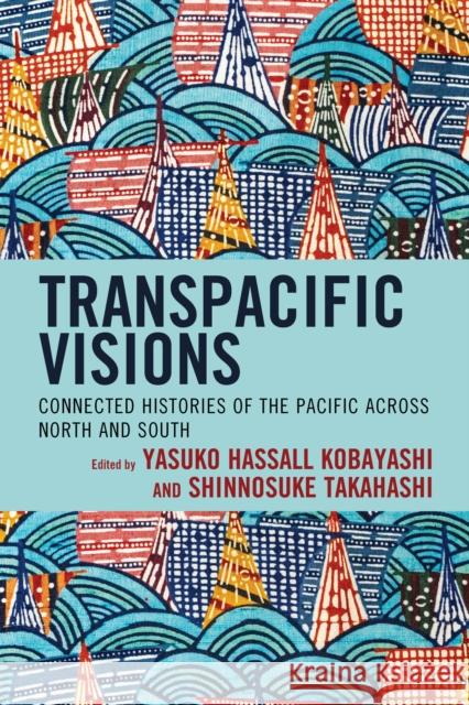 Transpacific Visions: Connected Histories of the Pacific across North and South Yasuko Hassall Kobayashi Shinnosuke Takahashi Yasuko Hassall Kobayashi 9781793621320 Lexington Books - książka