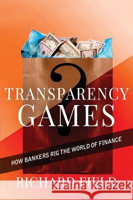 Transparency Games: How bankers rig the world of finance Field, Richard G. 9780990396819 Richard Field - książka