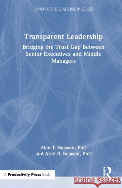 Transparent Leadership: Bridging the Trust Gap Between Senior Executives and Middle Managers PhD, Ariel R. Belasen 9781041000679 Productivity Press - książka