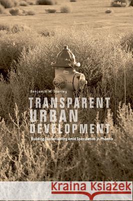 Transparent Urban Development: Building Sustainability Amid Speculation in Phoenix Stanley, Benjamin W. 9783319589091 Palgrave MacMillan - książka