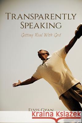 Transparently Speaking: Getting Real With God Elvis Gyan 9781548002381 Createspace Independent Publishing Platform - książka