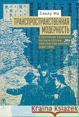 Transpatial Modernity: Chinese Cultural Encounters with Russia via Japan (1880-1930) Ma, Xiaolu, Voroshilova, Viktoria 9798887199184 Bibliorossica - książka