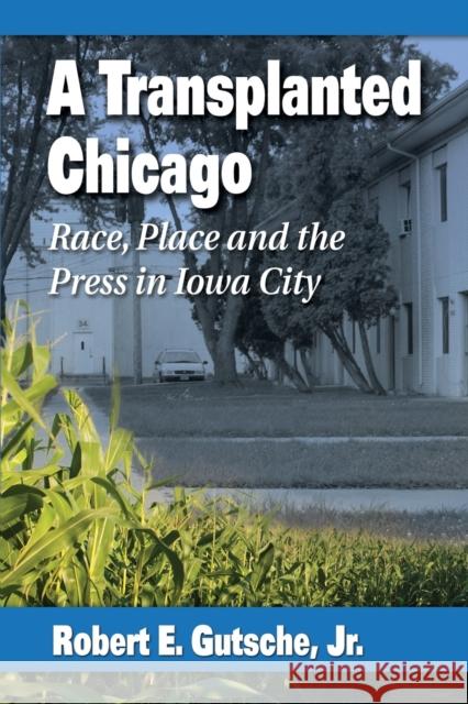 Transplanted Chicago: Race, Place and the Press in Iowa City Gutsche, Robert E. 9780786473670 McFarland & Company - książka