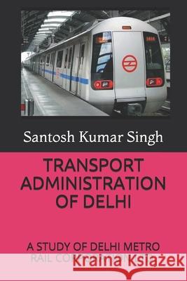 Transport Administration of Delhi: A Study of Delhi Metro Rail Corporation Ltd. Santosh Kumar Singh 9781678409876 Independently Published - książka