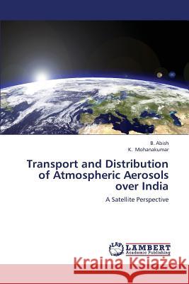 Transport and Distribution of Atmospheric Aerosols Over India Abish B.                                 Mohanakumar K. 9783659398049 LAP Lambert Academic Publishing - książka