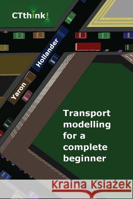 Transport Modelling for a Complete Beginner Yaron Hollander 9780995662414 Ctthink! - książka