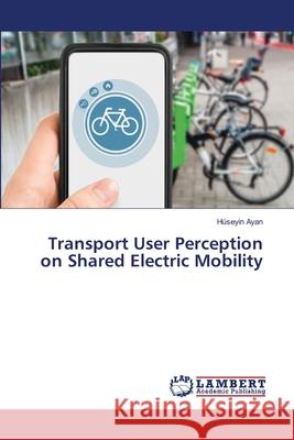 Transport User Perception on Shared Electric Mobility Ayan, Hüseyin 9786209033469 LAP Lambert Academic Publishing - książka