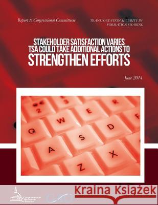 TRANSPORTATION SECURITY INFORMATION SHARING Stakeholder Satisfaction Varies; TSA Could Take Additional Actions to Strengthen Efforts United States Government Accountability 9781511414845 Createspace - książka