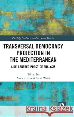 Transversal Democracy Projection in the Mediterranean: A De-Centred Practice Analysis Anna Khakee Sarah Wolff 9781032795638 Routledge - książka