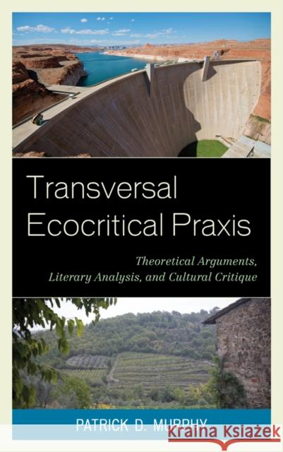 Transversal Ecocritical Praxis: Theoretical Arguments, Literary Analysis, and Cultural Critique Patrick D. Murphy 9781498521260 Lexington Books - książka