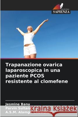 Trapanazione ovarica laparoscopica in una paziente PCOS resistente al clomefene Banu, Jesmine, Sultana, Parvin, Chowdhury, A.S.M. Alamgir 9786208999087 Edizioni Sapienza - książka