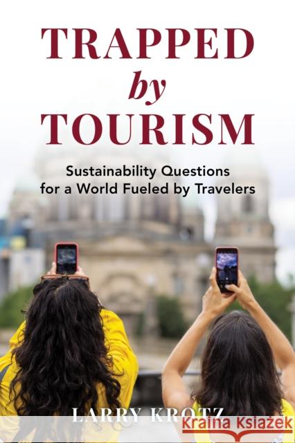 Trapped by Tourism: Sustainability Questions for a World Fueled by Travelers Larry Krotz 9781538196465 Rowman & Littlefield Publishers - książka