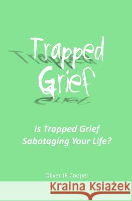 Trapped Grief: Is Trapped Grief Sabotaging Your Life? Oliver Jr. Cooper 9781512129120 Createspace Independent Publishing Platform - książka