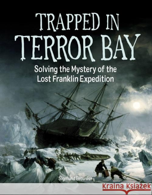 Trapped in Terror Bay: Solving the Mystery of the Lost Franklin Expedition Sigmund Brouwer 9781525303456 Kids Can Press - książka