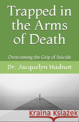 Trapped in the Arms of Death: Overcoming the Grip of Suicide Dr Jacquelyn Hadnot 9781463661731 Createspace - książka
