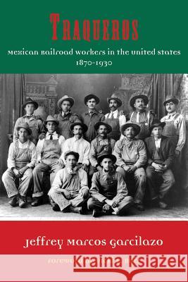 Traqueros: Mexican Railroad Workers in the United States, 1870-1930 Volume 6 Garcilazo, Jeffrey Marcos 9781574414646 University of North Texas Press - książka