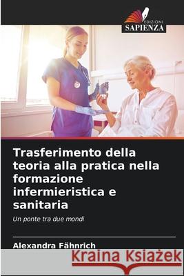 Trasferimento della teoria alla pratica nella formazione infermieristica e sanitaria Fähnrich, Alexandra 9786209091261 Edizioni Sapienza - książka