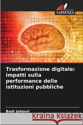Trasformazione digitale: impatti sulla performance delle istituzioni pubbliche Jebouri, Badr 9786206718758 Edizioni Sapienza - książka