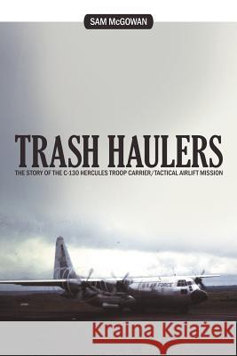 Trash Haulers: The Story of the C-130 Hercules Troop Carrier/Tactical Airlift Mission Sam McGowan 9781468501902 AuthorHouse - książka