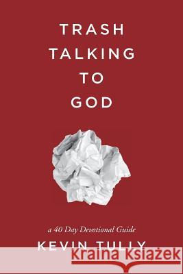 Trash Talking to God: a 40 Day Devotional Guide Tully, Kevin 9781541237629 Createspace Independent Publishing Platform - książka