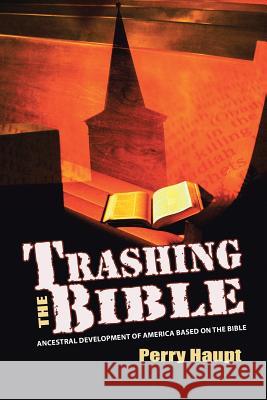 Trashing the Bible: Ancestral Development of America Based on the Bible Perry Haupt 9781496960399 Authorhouse - książka