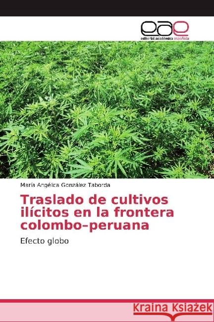 Traslado de cultivos ilícitos en la frontera colombo-peruana : Efecto globo González Taborda, María Angélica 9783841754172 Editorial Académica Española - książka