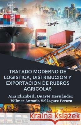 Tratado moderno de logistica, distribucion y exportacion de rubros agricolas Ana Elizabeth Duarte Hernandez Wilmer Antonio Velasquez Peraza  9798215470633 Wilmer Antonio Velasquez Peraza - książka