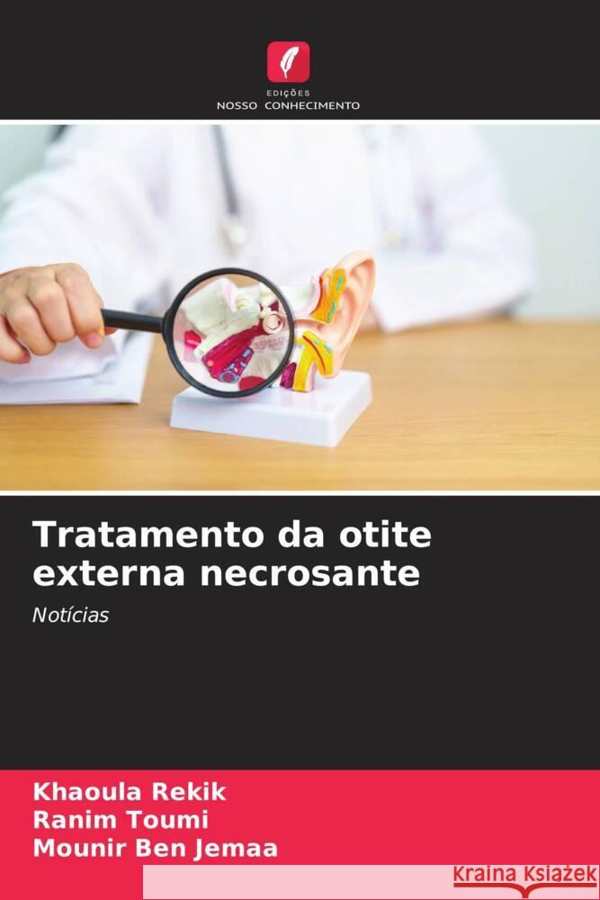 Tratamento da otite externa necrosante Rekik, Khaoula, Toumi, Ranim, Ben Jemaa, Mounir 9786208335793 Edições Nosso Conhecimento - książka