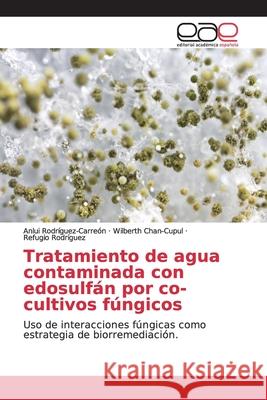 Tratamiento de agua contaminada con edosulfán por co-cultivos fúngicos Rodríguez-Carreón, Anlui 9786202149280 Editorial Académica Española - książka