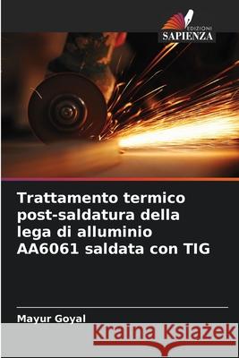 Trattamento termico post-saldatura della lega di alluminio AA6061 saldata con TIG Goyal, Mayur 9786209352720 Edizioni Sapienza - książka