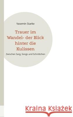 Trauer im Wandel- der Blick hinter die Kulissen: Zwischen Sarg, Songs und Schnittchen Yasemin Starke 9783819201233 Bod - Books on Demand - książka