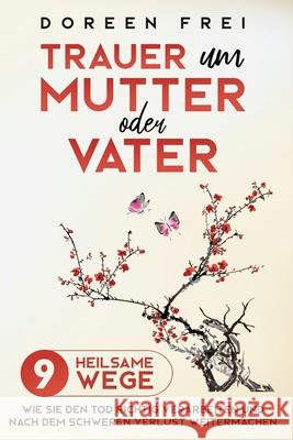 Trauer um Mutter oder Vater: 9 heilsame Wege, wie Sie den Tod richtig verarbeiten und nach dem schweren Verlust weitermachen Doreen Frei 9781647801199 Dorindt Medien - książka