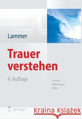 Trauer Verstehen: Formen, Erklärungen, Hilfen Lammer, Kerstin 9783642416668 Springer, Berlin - książka