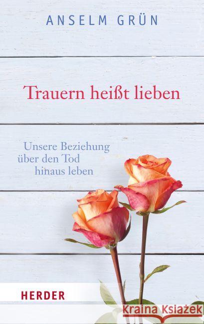 Trauern Heisst Lieben: Unsere Beziehung Uber Den Tod Hinaus Leben Grun, Anselm 9783451067914 Herder, Freiburg - książka