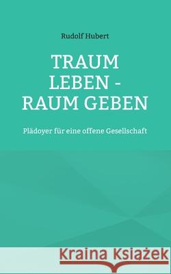 Traum leben - Raum geben: Plädoyer für eine offene Gesellschaft Rudolf Hubert, Hans-Jürgen Sträter 9783754348499 Books on Demand - książka