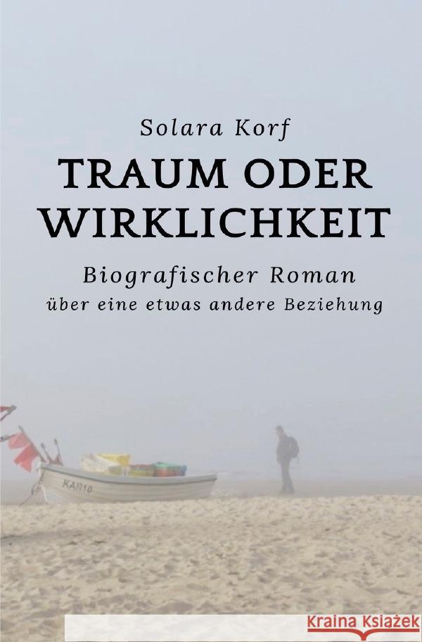 Traum oder Wirklichkeit : Biografischer Roman über eine etwas andere Beziehung Korf, Solara 9783752948554 epubli - książka