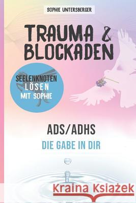 Trauma & Blockaden - Seelenknoten lösen mit Sophie: ADS / ADHS - Die Gabe in Dir Untersberger, Sophie 9781798184837 Independently Published - książka