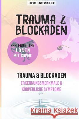 Trauma & Blockaden - Seelenknoten lösen mit Sophie: Trauma & Blockaden - Erkennungsmerkmale & Körperliche Symptome Untersberger, Sophie 9781090322593 Independently Published - książka