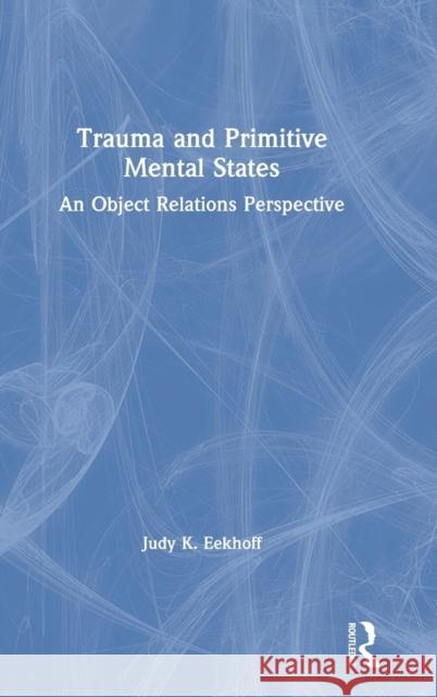 Trauma and Primitive Mental States: An Object Relations Perspective Judy K. Eekhoff 9781138364363 Routledge - książka