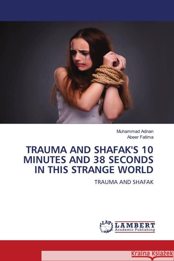 TRAUMA AND SHAFAK'S 10 MINUTES AND 38 SECONDS IN THIS STRANGE WORLD Adnan, Muhammad, Fatima, Abeer 9786208453282 LAP Lambert Academic Publishing - książka